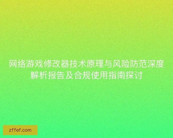 网络游戏修改器技术原理与风险防范深度解析报告及合规使用指南探讨 网络游戏修改器技术原理与风险防范深度解析报告及合规使用指南探讨