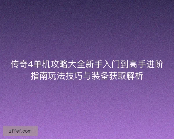 传奇4单机攻略大全新手入门到高手进阶指南玩法技巧与装备获取解析