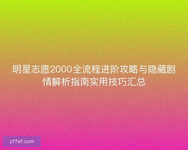 明星志愿2000全流程进阶攻略与隐藏剧情解析指南实用技巧汇总