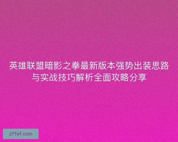 英雄联盟暗影之拳最新版本强势出装思路与实战技巧解析全面攻略分享 英雄联盟暗影之拳最新版本强势出装思路与实战技巧解析全面攻略分享