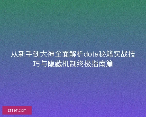 从新手到大神全面解析dota秘籍实战技巧与隐藏机制终极指南篇