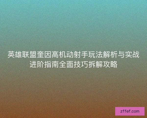 英雄联盟奎因高机动射手玩法解析与实战进阶指南全面技巧拆解攻略
