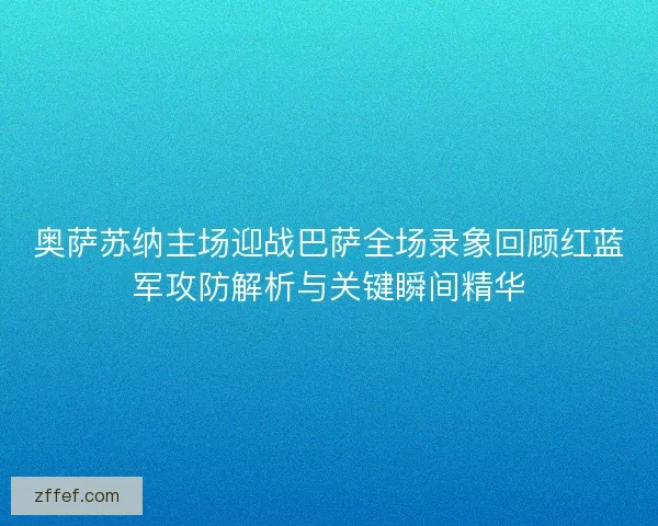 奥萨苏纳主场迎战巴萨全场录象回顾红蓝军攻防解析与关键瞬间精华