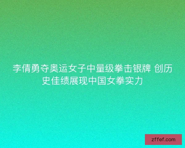 李倩勇夺奥运女子中量级拳击银牌 创历史佳绩展现中国女拳实力 李倩勇夺奥运女子中量级拳击银牌 创历史佳绩展现中国女拳实力