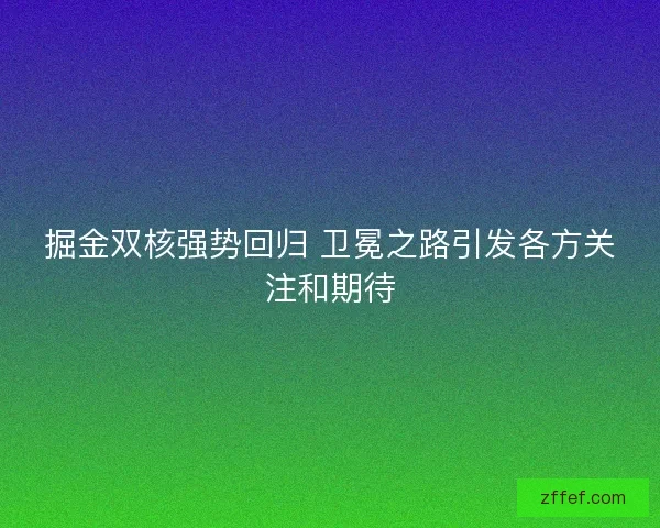 掘金双核强势回归 卫冕之路引发各方关注和期待 掘金双核强势回归 卫冕之路引发各方关注和期待
