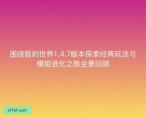围绕我的世界1.4.7版本探索经典玩法与模组进化之旅全景回顾 围绕我的世界1.4.7版本探索经典玩法与模组进化之旅全景回顾