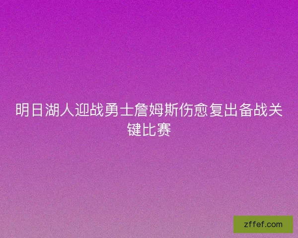 明日湖人迎战勇士詹姆斯伤愈复出备战关键比赛