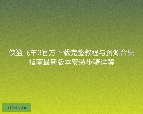 侠盗飞车3官方下载完整教程与资源合集指南最新版本安装步骤详解
